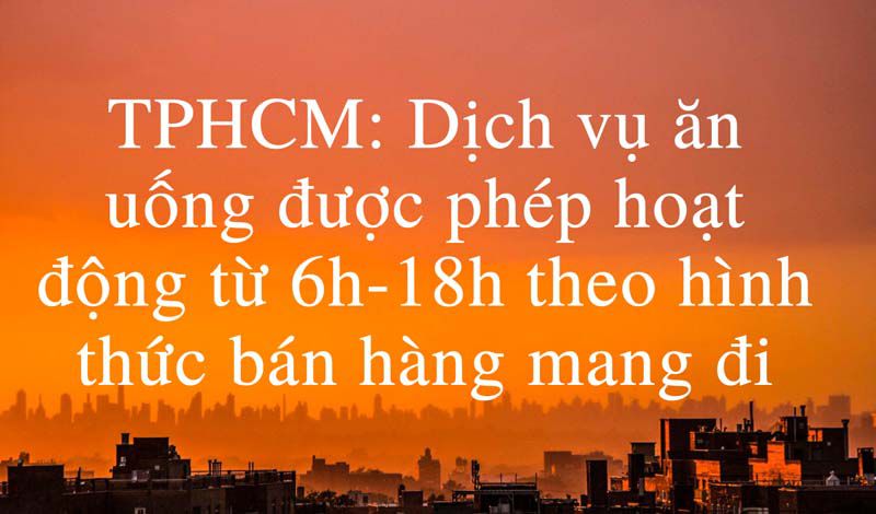 TPHCM: Dịch vụ ăn uống được phép hoạt động từ 6h-18h theo hình thức bán hàng mang đi